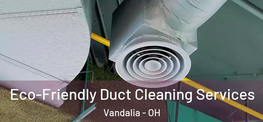  Eco-Friendly Duct Cleaning Services Vandalia - OH
