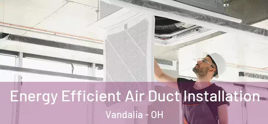  Energy Efficient Air Duct Installation Vandalia - OH