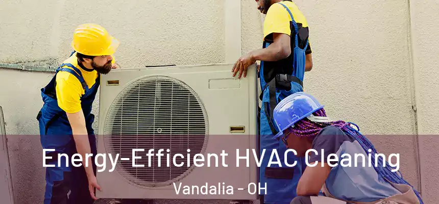  Energy-Efficient HVAC Cleaning Vandalia - OH